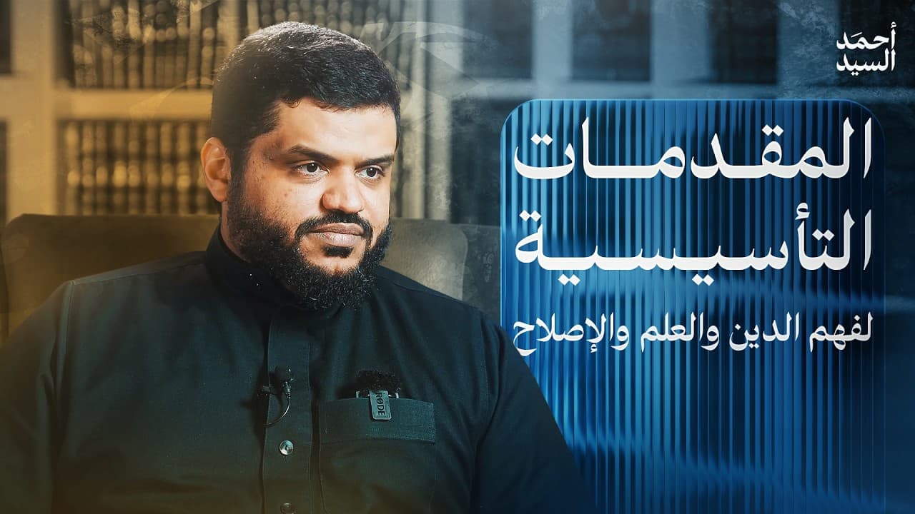 المقدمات التأسيسية لفهم الدين والعلم والإصلاح | أحمد السيد